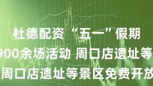 杜德配资 “五一”假期北京推1900余场活动 周口店遗址等景区免费开放