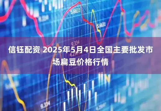 信钰配资 2025年5月4日全国主要批发市场扁豆价格行情
