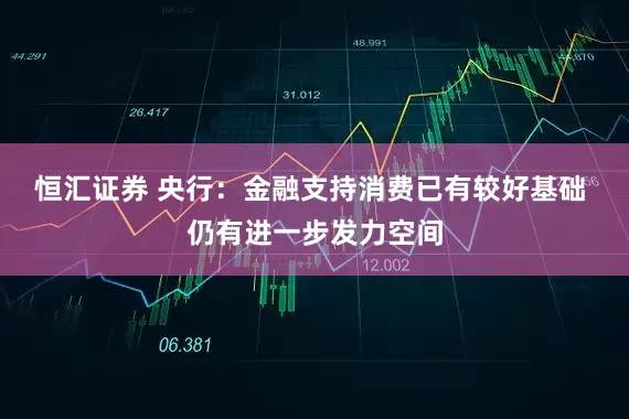 恒汇证券 央行：金融支持消费已有较好基础 仍有进一步发力空间