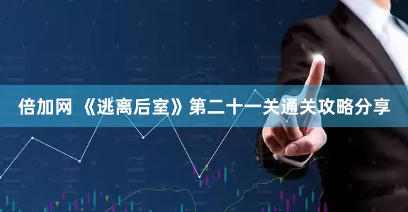 倍加网 《逃离后室》第二十一关通关攻略分享
