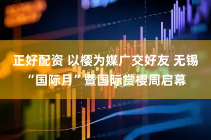 正好配资 以樱为媒广交好友 无锡“国际月”暨国际赏樱周启幕